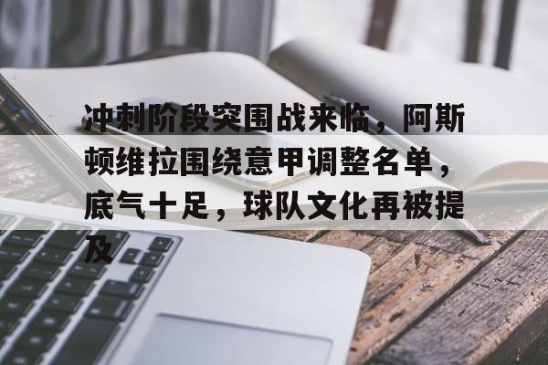 db体育官网-冲刺阶段突围战来临，阿斯顿维拉围绕意甲调整名单，底气十足，球队文化再被提及