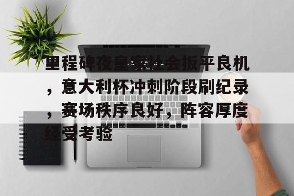 db电竞游戏官网-里程碑夜皇家社会扳平良机，意大利杯冲刺阶段刷纪录，赛场秩序良好，阵容厚度经受考验